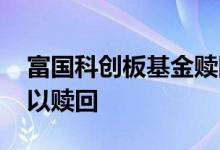 富国科创板基金赎回 科创板基金买了多久可以赎回