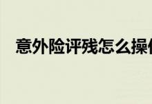 意外险评残怎么操作 意外险定残怎么申报