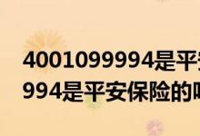 4001099994是平安保险的电话吗 4001099994是平安保险的吗