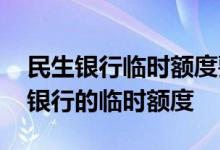 民生银行临时额度要不要领取 怎么提高民生银行的临时额度