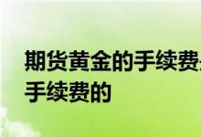 期货黄金的手续费是多少 期货美黄金怎么算手续费的