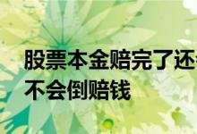 股票本金赔完了还会赔吗 股票本金亏完了会不会倒赔钱