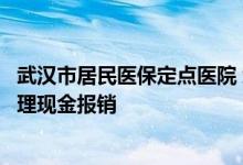 武汉市居民医保定点医院 武汉居民医保在非定点医院怎么办理现金报销 
