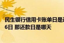 民生银行信用卡账单日是还款日吗 民生银行信用卡帐单日是6日 那还款日是哪天