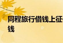 同程旅行借钱上征信吗 征信不好应该怎么借钱