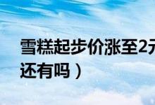 雪糕起步价涨至2元（5毛一根的小布丁现在还有吗）