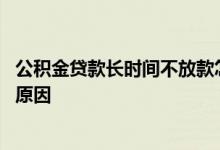 公积金贷款长时间不放款怎么办 公积金贷款超三个月不放款原因