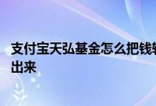 支付宝天弘基金怎么把钱转出来 支付宝天弘基金怎么把钱转出来
