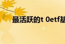 最活跃的t 0etf基金 etf可以t 0交易吗