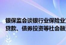 银保监会谈银行业保险业支持稳住宏观经济大盘：引导银行贷款、债券投资等社会融资合理增长