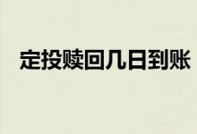 定投赎回几日到账 定投赎回什么时候到账