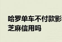 哈罗单车不付款影响芝麻信用 哈罗单车影响芝麻信用吗