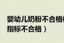 婴幼儿奶粉不合格样品2批次（雅贝氏产品多指标不合格）