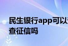 民生银行app可以查征信吗 民生银行信用卡查征信吗