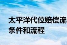 太平洋代位赔偿流程和条件 保险代位赔偿的条件和流程