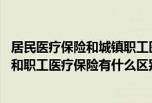居民医疗保险和城镇职工医疗保险的区别 城乡居民医疗保险和职工医疗保险有什么区别 