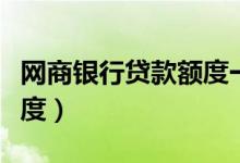 网商银行贷款额度一般多少（网商银行贷款额度）