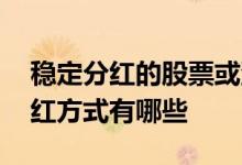 稳定分红的股票或混合型基金 混合型基金分红方式有哪些