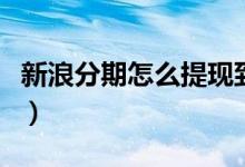 新浪分期怎么提现到银行卡（新浪分期怎么样）