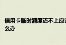 信用卡临时额度还不上应该怎么办 信用卡临时额度还不上怎么办