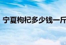 宁夏枸杞多少钱一斤（价格在40-80元之间）