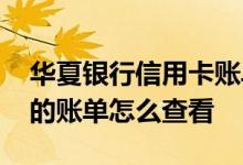 华夏银行信用卡账单怎么查 华夏银行信用卡的账单怎么查看
