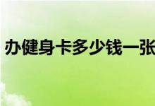 办健身卡多少钱一张（办健身卡多少钱一月）