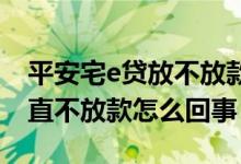 平安宅e贷放不放款怎么办 平安宅e经营贷一直不放款怎么回事