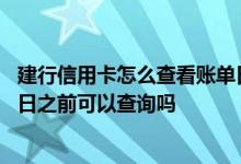 建行信用卡怎么查看账单日期 建行信用卡的消费明细在账单日之前可以查询吗