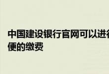 中国建设银行官网可以进行缴费吗 建设银行：我如何能更方便的缴费