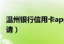 温州银行信用卡app（温州银行信用卡如何申请）