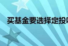 买基金要选择定投吗 买基金要选择定投吗