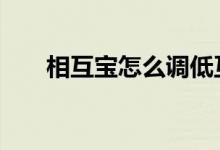 相互宝怎么调低互助金 相互宝怎么调