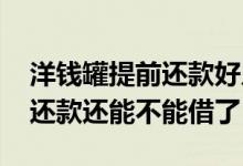 洋钱罐提前还款好几笔借不出来 洋钱罐提前还款还能不能借了