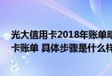 光大信用卡2018年账单明细怎么查 网上怎么查询光大信用卡账单 具体步骤是什么样的呢