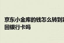 京东小金库的钱怎么转到别的银行卡 京东小金库的钱可以转回银行卡吗