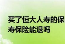 买了恒大人寿的保险钱能拿回吗 买的恒大人寿保险能退吗
