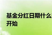 基金分红日期什么时候开始 基金分红在何时开始