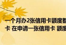 一个月办2张信用卡额度都能高吗 我有一张2000额度的信用卡 在申请一张信用卡 额度能提升吗