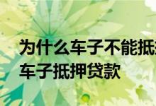 为什么车子不能抵押贷款 为什么说千万别做车子抵押贷款