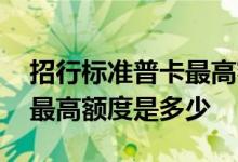 招行标准普卡最高额度是多少钱 招行的普卡最高额度是多少