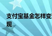 支付宝基金怎样变现 支付宝基金多久可以变现