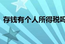 存钱有个人所得税吗 存钱要交个人所得税吗