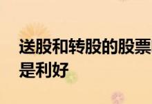 送股和转股的股票哪个更好 送股和转股哪个是利好