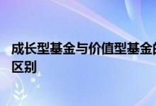 成长型基金与价值型基金的对比 价值型基金和成长型基金的区别