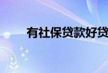 有社保贷款好贷吗（社保贷款口子）
