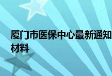 厦门市医保中心最新通知 2022厦门办理住院医疗费用报销材料 