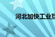 河北加快工业互联网平台体系建设