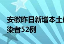 安徽昨日新增本土确诊病例3例本土无症状感染者52例