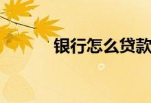 银行怎么贷款（银行怎么贷款）